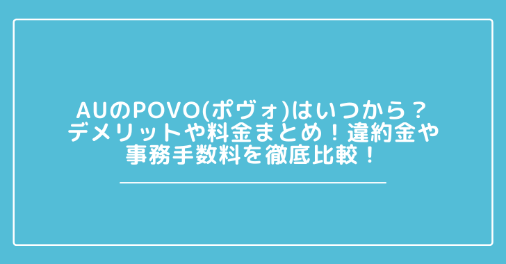 Auのpovo ポヴォ はいつから デメリットや料金まとめ 違約金や事務手数料を徹底比較 観光スポット情報局