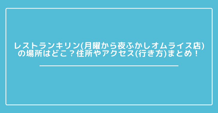 レストランキリン 月曜から夜ふかしオムライス店 の場所はどこ 住所やアクセス 行き方 まとめ 観光スポット情報局